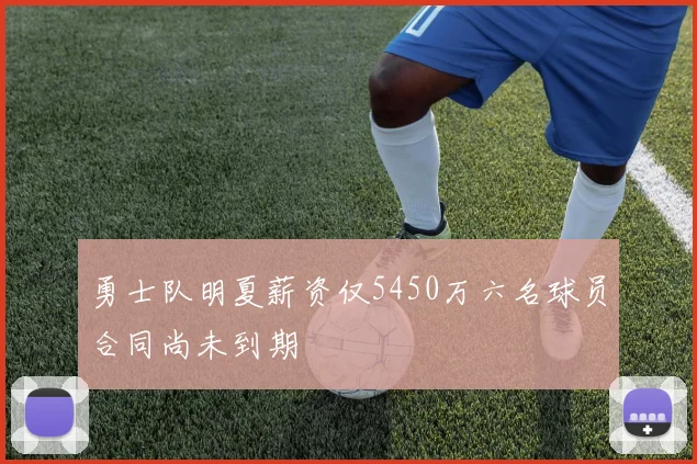 勇士队明夏薪资仅5450万六名球员合同尚未到期